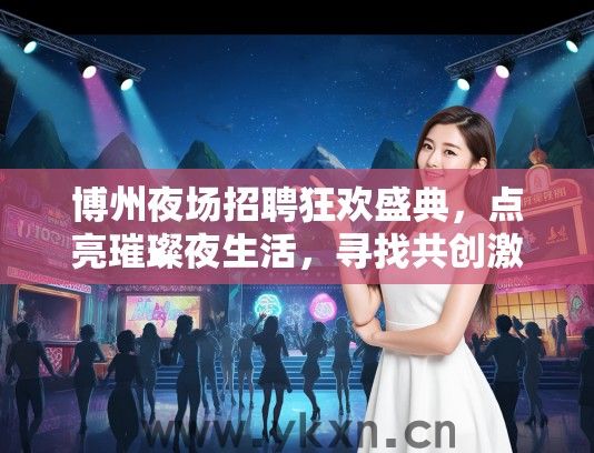 博州夜场招聘狂欢盛典，点亮璀璨夜生活，寻找共创激情舞台的你！