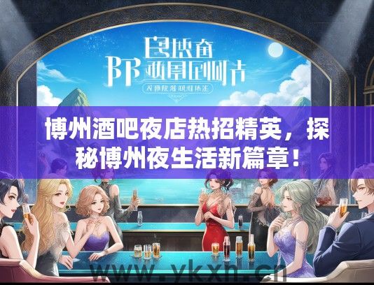 博州酒吧夜店热招精英，探秘博州夜生活新篇章！