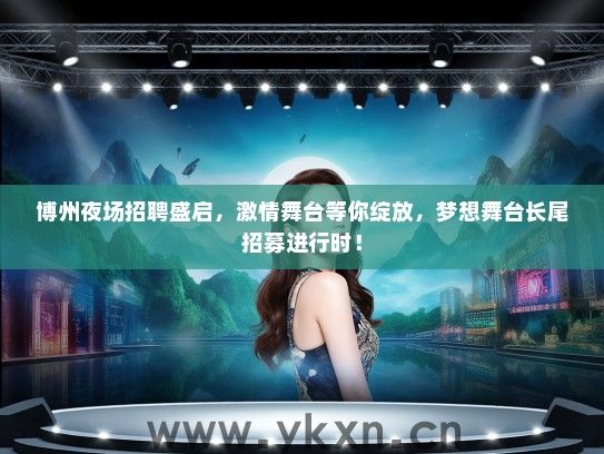 博州夜场招聘盛启，激情舞台等你绽放，梦想舞台长尾招募进行时！