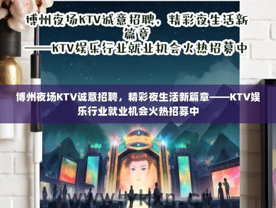 博州夜场KTV诚意招聘，精彩夜生活新篇章——KTV娱乐行业就业机会火热招募中