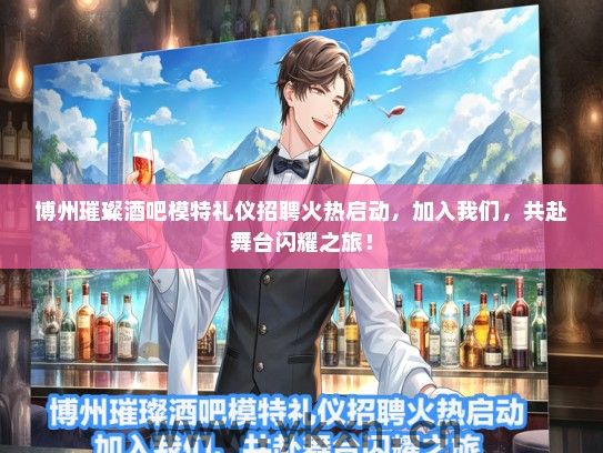 博州璀璨酒吧模特礼仪招聘火热启动，加入我们，共赴舞台闪耀之旅！