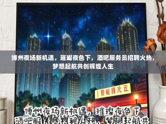 博州夜场新机遇，璀璨夜色下，酒吧服务员招聘火热，梦想起航共创辉煌人生